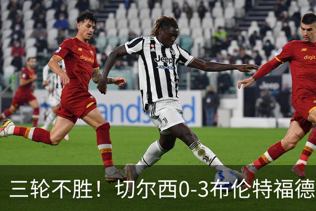 三轮不胜！切尔西0-3布伦特福德先赛掉第七 蓝军连续21场联赛丢球